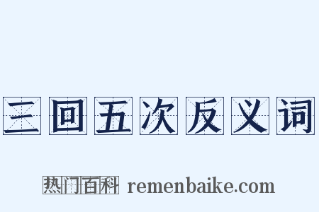 三回五次反义词是什么意思的图片